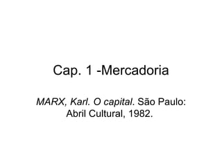 Cap. 1 -Mercadoria MARX, Karl.   O capital . São Paulo: Abril Cultural, 1982.  