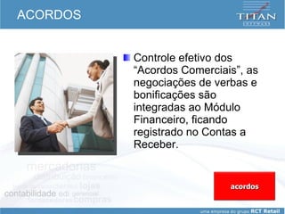 ACORDOS Controle efetivo dos “Acordos Comerciais”, as negociações de verbas e bonificações são integradas ao Módulo Financeiro, ficando registrado no Contas a Receber.  acordos 