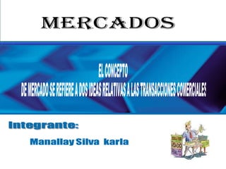 Mercados EL CONCEPTO DE MERCADO SE REFIERE A DOS IDEAS RELATIVAS A LAS TRANSACCIONES COMERCIALES 
