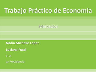 Trabajo Práctico de EconomíaMercados Nadia Michelle López               Luciana Fucci 5° A La Providencia 
