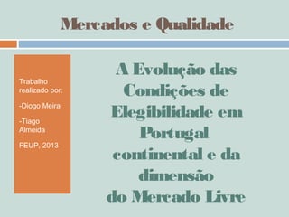Mercados e Qualidade
Trabalho
realizado por:
-Diogo Meira
-Tiago
Almeida
FEUP, 2013
A Evolução das
Condições de
Elegibilidade em
Portugal
continental e da
dimensão
do Mercado Livre
 