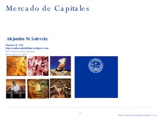 Mercado de Capitales   Finanzas II – LAE http://condensadordeflujo.wordpress.com Universidad Católica Argentina 09 de Agosto de 2007 Alejandro M. Salevsky 