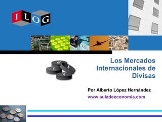 Los Mercados Internacionales de Divisas Por Alberto López Hernández  www.auladeeconomia.com   