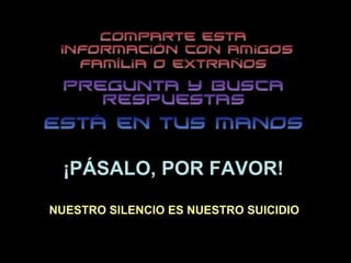 ¡PÁSALO, POR FAVOR! NUESTRO SILENCIO ES NUESTRO SUICIDIO 