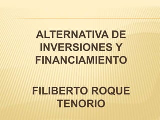 ALTERNATIVA DE
INVERSIONES Y
FINANCIAMIENTO
FILIBERTO ROQUE
TENORIO
 
