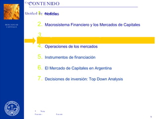 CONTENIDO Noticias Macrosistema Financiero y los Mercados de Capitales Players de los Mercados de Capitales Operaciones de los mercados Instrumentos de financiación El Mercado de Capitales en Argentina Decisiones de inversión: Top Down Analysis 