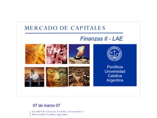 07 de marzo 07 MERCADO DE CAPITALES Pontificia Universidad Católica Argentina Finanzas II - LAE 