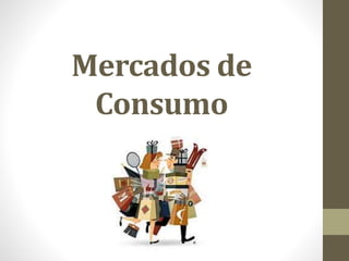Mercados de 
Consumo 
 
