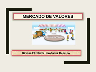 MERCADO DE VALORES
Silvana Elizabeth Hernández Ocampo.
 