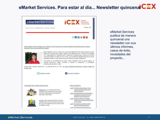 67
eMarket Services
publica de manera
quincenal una
newsletter con sus
últimos informes,
casos de éxito,
novedades del
proyecto...
eMarket Services. Para estar al día... Newsletter quincenal
 