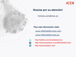 79
Para más información visite:
www.eMarketServices.com
www.eMarketServices.es
http://twitter.com/emarketservice
http://www.facebook.com/eMarketServices
http://www.linkedin.com/
Gracias por su atención!
Victoria.vera@icex.es
 