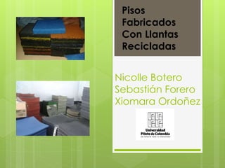 Nicolle Botero
Sebastián Forero
Xiomara Ordoñez
Pisos
Fabricados
Con Llantas
Recicladas
 