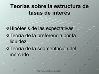 Teorías sobre la estructura de tasas de interés Hipótesis de las expectativas Teoría de la preferencia por la liquidez  Teoría de la segmentación del mercado  