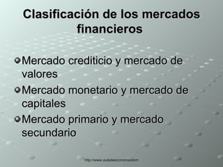 Clasificación de los mercados financieros   Mercado crediticio y mercado de valores   Mercado monetario y mercado de capitales   Mercado primario y mercado secundario   