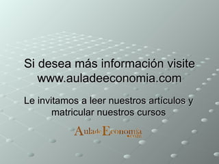 Si desea más información visite www.auladeeconomia.com Le invitamos a leer nuestros artículos y matricular nuestros cursos 