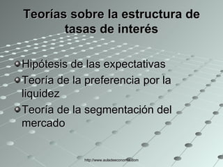Teorías sobre la estructura de tasas de interés Hipótesis de las expectativas Teoría de la preferencia por la liquidez  Teoría de la segmentación del mercado  http://www.auladeeconomia.com 