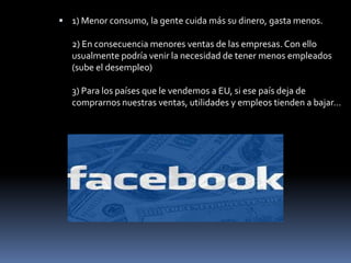  1) Menor consumo, la gente cuida más su dinero, gasta menos.

   2) En consecuencia menores ventas de las empresas. Con ello
   usualmente podría venir la necesidad de tener menos empleados
   (sube el desempleo)

   3) Para los países que le vendemos a EU, si ese país deja de
   comprarnos nuestras ventas, utilidades y empleos tienden a bajar...
 
