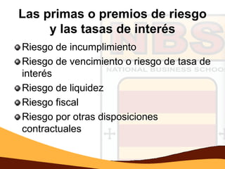 Las primas o premios de riesgo
     y las tasas de interés
Riesgo de incumplimiento
Riesgo de vencimiento o riesgo de tasa de
interés
Riesgo de liquidez
Riesgo fiscal
Riesgo por otras disposiciones
contractuales
 