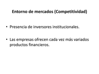 Entorno de mercados (Competitividad)
• Presencia de inversores institucionales.
• Las empresas ofrecen cada vez más variados
productos financieros.
 