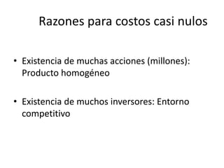 • Existencia de muchas acciones (millones):
Producto homogéneo
• Existencia de muchos inversores: Entorno
competitivo
Razones para costos casi nulos
 