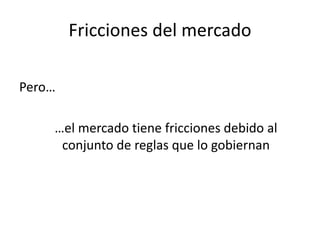 Pero…
…el mercado tiene fricciones debido al
conjunto de reglas que lo gobiernan
Fricciones del mercado
 