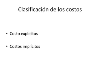 • Costo explícitos
• Costos implícitos
Clasificación de los costos
 