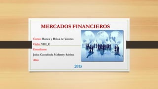 MERCADOS FINANCIEROS
Curso: Banca y Bolsa de Valores
Ciclo: VIII_C
Estudiante
Julca Castañeda Melenny Sabina
Año:
2015
 