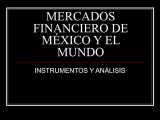 MERCADOS
FINANCIERO DE
MÉXICO Y EL
MUNDO
INSTRUMENTOS Y ANÁLISIS
 