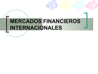 MERCADOS FINANCIEROS
INTERNACIONALES
 
