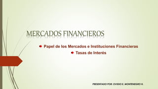 MERCADOS FINANCIEROS
Papel de los Mercados e Instituciones Financieras
Tasas de Interés
PRESENTADO POR: OVIDIO E. MONTENEGRO H.
 