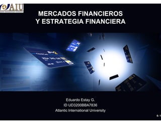 6- 1
MERCADOS FINANCIEROS
Y ESTRATEGIA FINANCIERA
Eduardo Estay G.
ID UD3200BBA7836
Atlantic International University
 