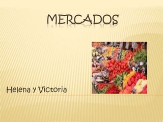 MERCADOS
Helena y Victoria
 