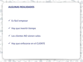01 ALGUNAS REALIDADES
Es fácil empezar
Hay que invertir tiempo
Los clientes NO vienen solos
Hay que enfocarse en el CLIENTE