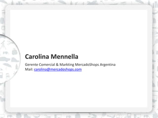 Carolina Mennella
Gerente Comercial & Markting MercadoShops Argentina
Mail: carolina@mercadoshops.com