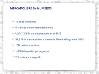 01 MERCADOLIBRE EN NUMEROS
15 años de historia
8° sitio de e-commerce del mundo
USD 7.300 M transaccionados en el 2013
31,7 M de transacciones a través de MercadoPago en el 2013
15M de ítems activos
1.000 búsquedas por segundo
2,5 ventas por segundo