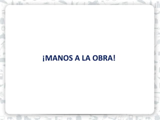 ¡MANOS A LA OBRA!