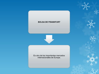 BOLSA DE FRANKFURT




Es otro de los importantes mercados
     internacionales de Europa.
 