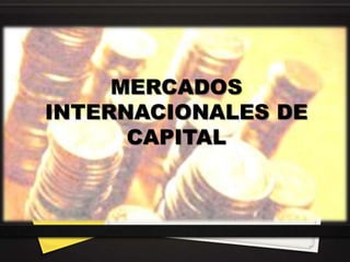 MERCADOS
INTERNACIONALES DE
      CAPITAL
 