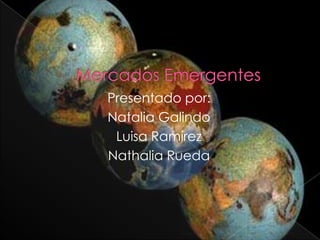 Mercados Emergentes Presentado por: Natalia Galindo Luisa Ramírez NathaliaRueda 