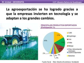 III- Unidad : GEOGRAFÍA I.E.P «Nuestra Señora de Guadalupe»
La agroexportación se ha logrado gracias a
que la empresas invierten en tecnología y se
adaptan a los grandes cambios.
 