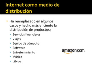 Ha reemplazado en algunos casos y hecho más eficiente la distribución de productos: Servicios financieros Viajes Equipo de cómputo Software Entretenimiento Música Libros  