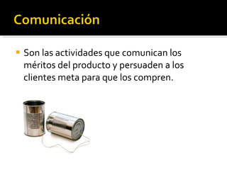 Son las actividades que comunican los méritos del producto y persuaden a los clientes meta para que los compren. 