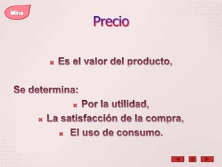 PrecioMinaEs el valor del producto, Se determina:Por la utilidad,La satisfacción de la compra,El uso de consumo. 