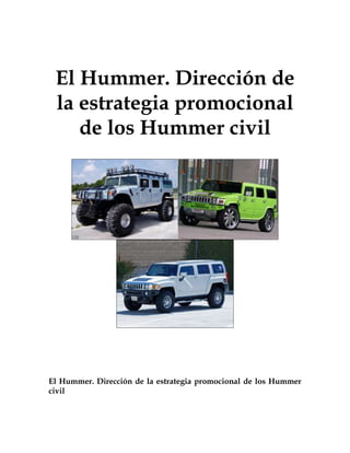 El Hummer. Dirección de
 la estrategia promocional
    de los Hummer civil




El Hummer. Dirección de la estrategia promocional de los Hummer
civil
 