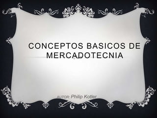 CONCEPTOS BASICOS DE
MERCADOTECNIA

AUTOR: Philip

Kotler

 