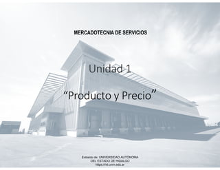 Unidad 1
“Producto y Precio”
MERCADOTECNIA DE SERVICIOS
Extraído de: UNIVERSIDAD AUTÓNOMA
DEL ESTADO DE HIDALGO
https://rid.unrn.edu.ar
 