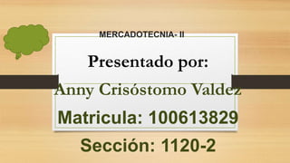 MERCADOTECNIA- II
Presentado por:
Anny Crisóstomo Valdez
Matricula: 100613829
Sección: 1120-2
 