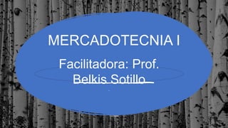 MERCADOTECNIA I
.Facilitador:
Facilitadora: Prof.
Belkis Sotillo
.
 