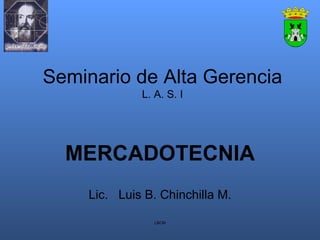 Seminario de Alta Gerencia L. A. S. I MERCADOTECNIA Lic.  Luis B. Chinchilla M. LBCM 