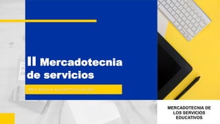 II Mercadotecnia
de servicios
Mtro. Marco A. Guzmán Ponce de León
MERCADOTECNIA DE
LOS SERVICIOS
EDUCATIVOS
 